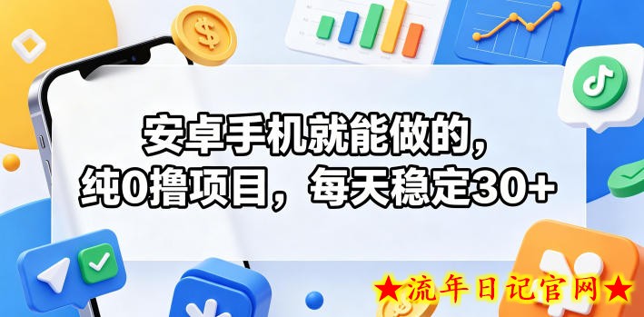 安卓手机就能做的，纯0撸项目，每天稳定30+