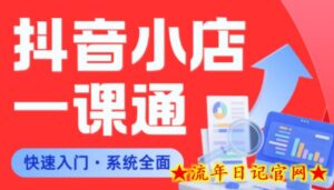 从0到1学会抖音小店系统课程,全程从0到1手把手教学,帮你避开90%新手误区-流年日记