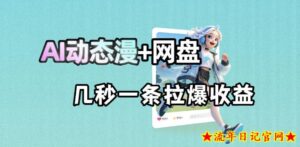 最新AI动态漫+网盘,AI赋能网盘拉新,几秒一条拉爆收益-流年日记