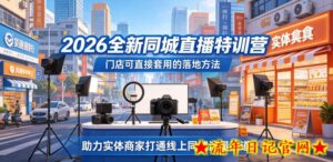 2026全新同城直播特训营,门店可直接套用的落地方法,助力实体商家打通线上同城流量渠道-流年日记