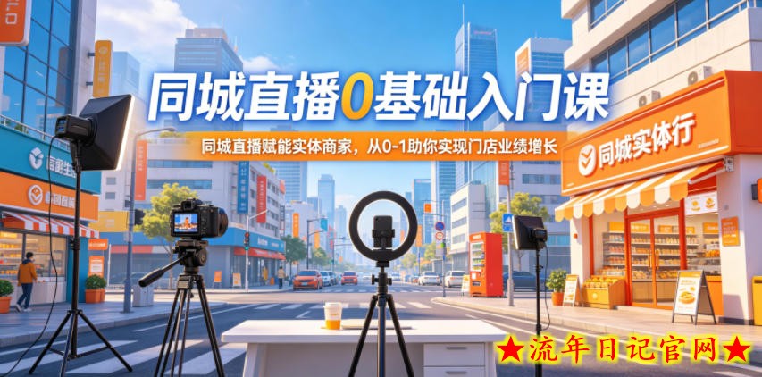 同城直播0基础入门课，同城直播赋能实体商家，从0-1助你实现门店业绩增长