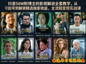 抖音56W粉博主的影视解说全套教学，从零起号到解锁精选独家收益，全流程变现实战课-流年日记