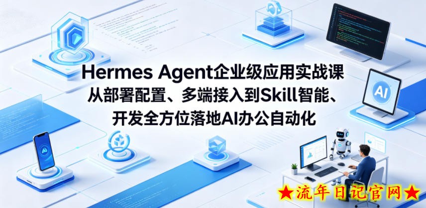 Hermes Agent企业级应用实战课从部署配置、多端接入到Skill智能开发全方位落地AI办公自动化