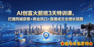 AI创富火箭班3天特训课，打通同城获客+商业风口+直播成交全增长链路，2026年4月新课-流年日记