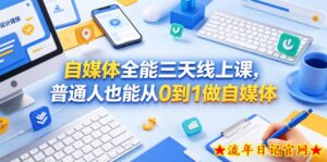 自媒体全能三天线上课,普通人也能从0到1做自媒体-流年日记