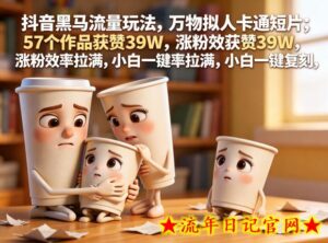 抖音黑马流量玩法，万物拟人卡通短片，57个作品获赞39W，涨粉效率拉满，小白一键复刻，保姆级拆解-流年日记