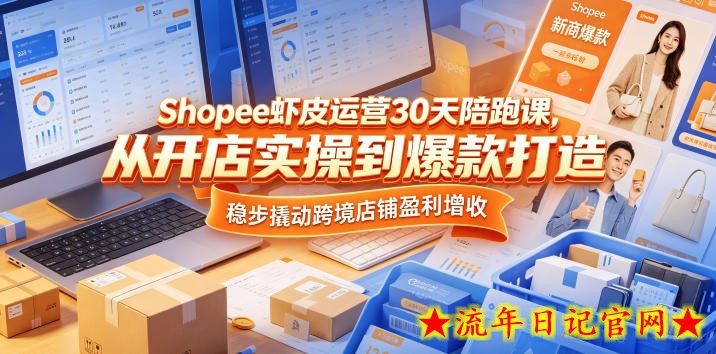 Shopee虾皮运营30天陪跑课，从开店实操到爆款打造，稳步撬动跨境店铺盈利增收