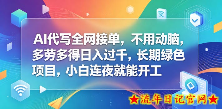 AI代写全网接单，不用动脑，多劳多得日入过千，长期绿色项目，小白连夜就能开工【揭秘】