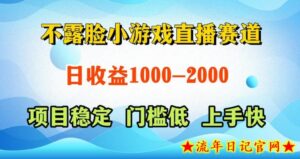 不露脸小游戏直播赛道，日收益500-1k+，可全自动AI玩，可脚本玩，可真人玩，项目稳定，上手快【揭秘】-流年日记