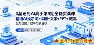 0基础到AI高手第3期全能实战课,精通AI提示词+绘画+文案+PPT+视频,全方位提升效率与副业收益-流年日记
