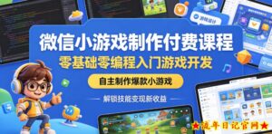 微信小游戏制作付费课程,零基础零编程入门游戏开发,自主制作爆款小游戏,解锁技能变现新收益-流年日记