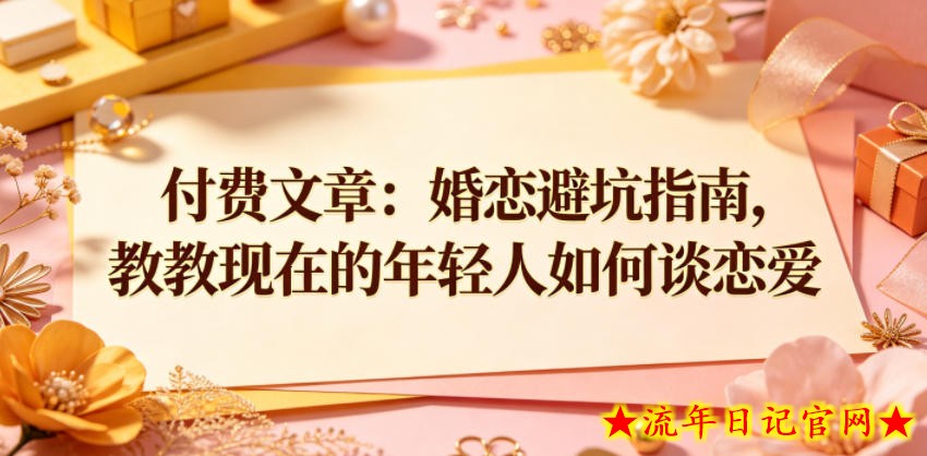 付费文章：婚恋避坑指南，教教现在的年轻人如何谈恋爱