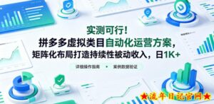 实测可行！拼多多虚拟类目自动化运营方案，矩阵化布局打造持续性被动收入，日1K+【揭秘】-流年日记