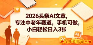 2026头条AI文章，专注中老年赛道，手机可做，小白轻松日入3张-流年日记