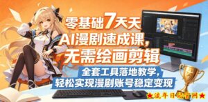 零基础7天AI漫剧速成课,无需绘画剪辑,全套工具落地教学,轻松实现漫剧账号稳定变现-流年日记