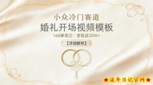 小众冷门赛道，婚礼开场视频模板，168条笔记，变现超20W+【详细教程】-流年日记