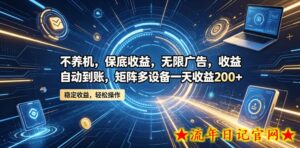 不养机,保底收益,无限广告,收益自动到账,矩阵多设备一天收益200+【揭秘】-流年日记