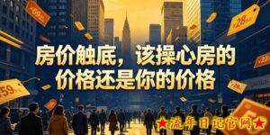 付费文章:房价触底,该操心房的价格还是你的价格-流年日记