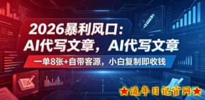 2026暴利风口：AI代写文章，一单800+自带客源，小白复制即收钱【揭秘】-流年日记