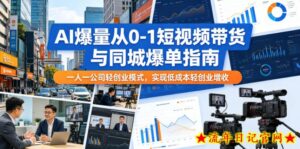 AI爆量从0-1短视频带货与同城爆单指南,一人一公司轻创业模式,实现低成本轻创业增收-流年日记