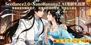 Seedance2.0+NanoBanana2 AI漫剧实战课,零基础复刻爆款成片涨粉变现,打造长久副业收益-流年日记