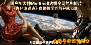 国产AI大神Mx-Shell火爆全网的AI短片《丧尸清道夫》直播教学回放+提示词-流年日记