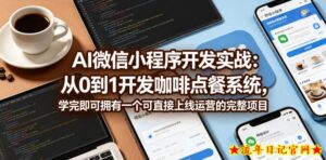 AI微信小程序开发实战：从0到1开发咖啡点餐系统，学完即可拥有一个可直接上线运营的完整项目-流年日记