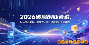 2026破局创业者说，AI从来不会自己变成钱，是行动者把它变成钱的【文档】-流年日记