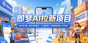 2026年即梦AI拉新项目最新玩法，无任何门槛，操作非常简单，人人都可做，拉新佣金最高13元每单-流年日记