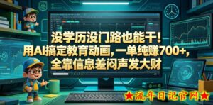 没学历没门路也能干！用AI搞定教育动画，一单纯賺700+，全靠信息差闷声发大财【揭秘】-流年日记