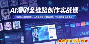 AI漫剧全链路创作实战课，紧跟行业发展趋势，从选题改编到变现落地，打造高流量优质作品-流年日记