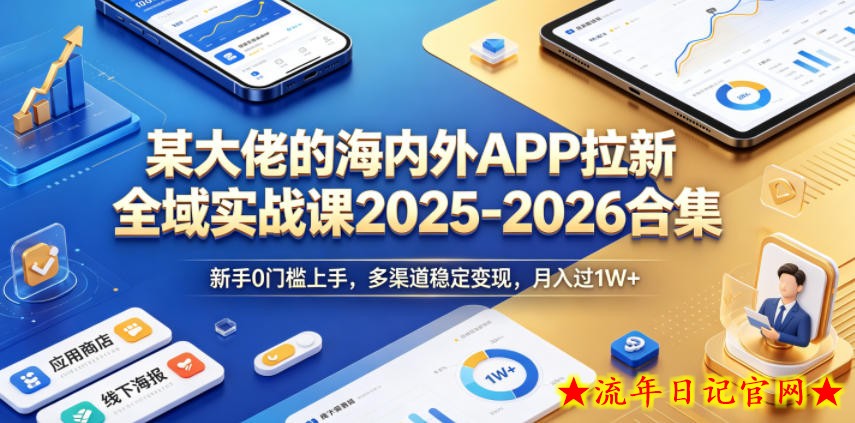某大佬的海内外APP拉新全域实战课2025-2026合集，新手0门槛上手，多渠道稳定变现，月入过1W+