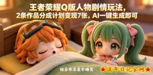 王者荣耀Q版人物剧情玩法，2条作品分成计划变现7张，AI一键生成即可-流年日记