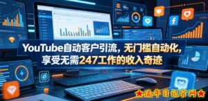YouTube自动客户引流，无门槛自动化，享受无需247工作的收入奇迹！【原创双语字幕】-流年日记
