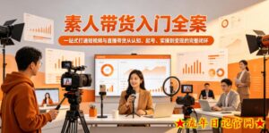素人带货入门全案，一站式打通短视频与直播带货从认知、起号、实操到变现的完整闭环-流年日记