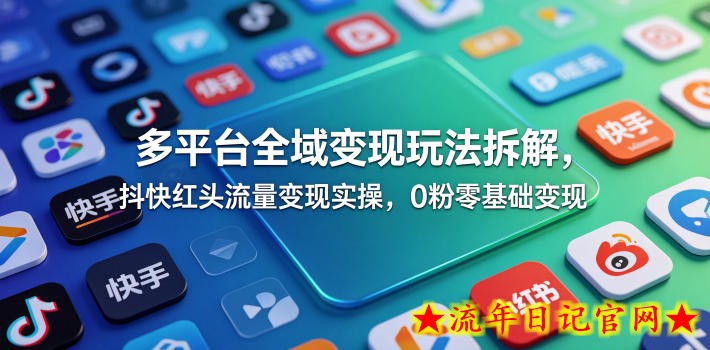 多平台全域变现玩法拆解，抖快红头流量变现实操，0粉零基础变现