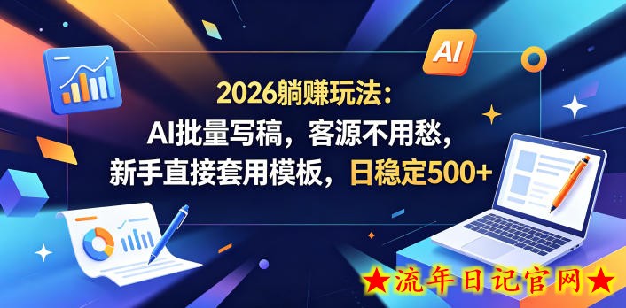 2026躺賺玩法：AI批量写稿，客源不用愁，新手直接套用模板，日稳定500+【揭秘】
