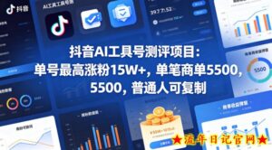 抖音AI工具号测评项目，单号最高涨粉15W+，单笔商单5.5k，也可进伙伴计划，普通人可复制（更新5月）-流年日记