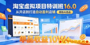 淘宝虚拟项目特训班16.0，从开店到打造自动盈利店铺，借助AI选品，单品收益10W+（更新5月）-流年日记