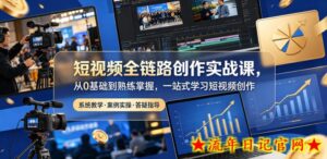 短视频全链路创作实战课,从0基础到熟练掌握,一站式学习短视频创作-流年日记
