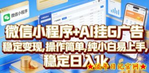 微信小程序+AI挂G广告，稳定变现，操作简单，纯小白易上手，稳定日入1k【揭秘】-流年日记