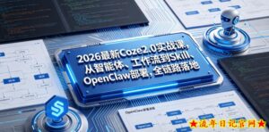 2026最新Coze2.0实战课，从智能体、工作流到Skill、OpenClaw部署，全链路落地-流年日记