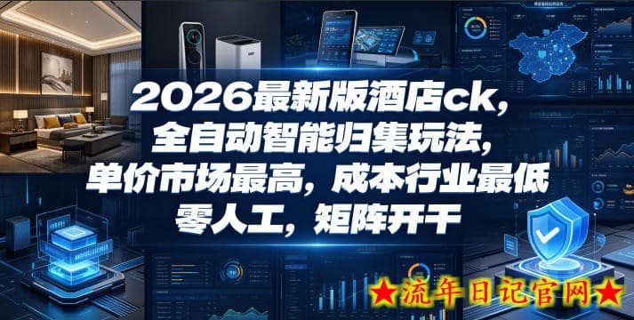 2026最新版酒店ck，全自动智能归集玩法，单价市场最高，成本行业最低，零人工，矩阵开干【揭秘】
