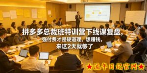 拼多多总裁班特训营下线课复盘,强付费才是硬道理,想賺钱,来这2天就够了-流年日记