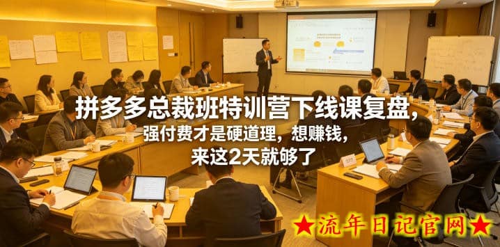 拼多多总裁班特训营下线课复盘，强付费才是硬道理，想賺钱，来这2天就够了