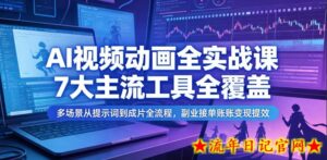 AI视频动画全实战课,7大主流工具全覆盖,多场景从提示词到成片全流程,副业接单账号变现提效-流年日记