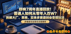 群响7周年直播回放!普通人如何从零年入百W?拆解大厂、草根、实体多赛道创业变现玩法-流年日记