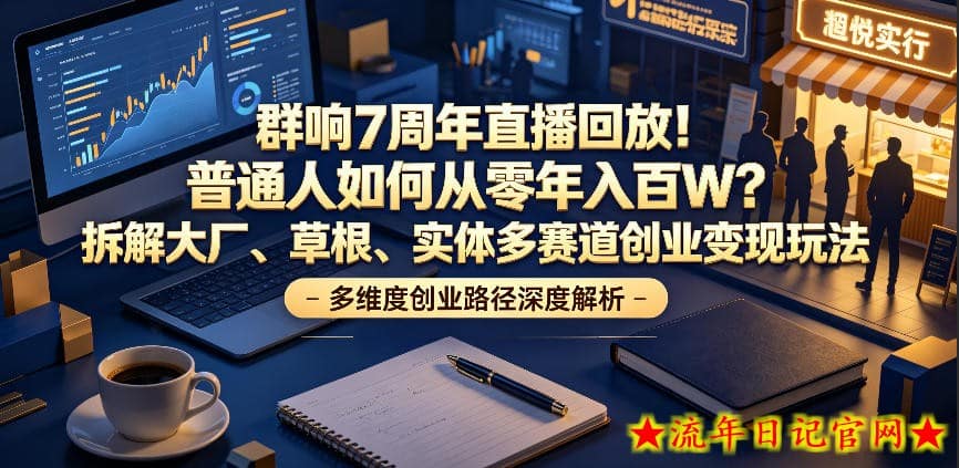 群响7周年直播回放！普通人如何从零年入百W？拆解大厂、草根、实体多赛道创业变现玩法