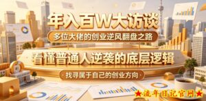 年入百W大访谈,多位大佬的创业逆风翻盘之路,看懂普通人逆袭的底层逻辑,找寻属于自己的创业方向(更新0615)-流年日记