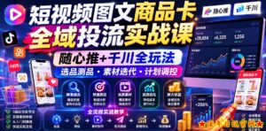 短视频图文商品卡全域投流实战课,随心推+千川全玩法,选品测品・素材迭代・计划调控,提升ROI爆单增收教程-流年日记